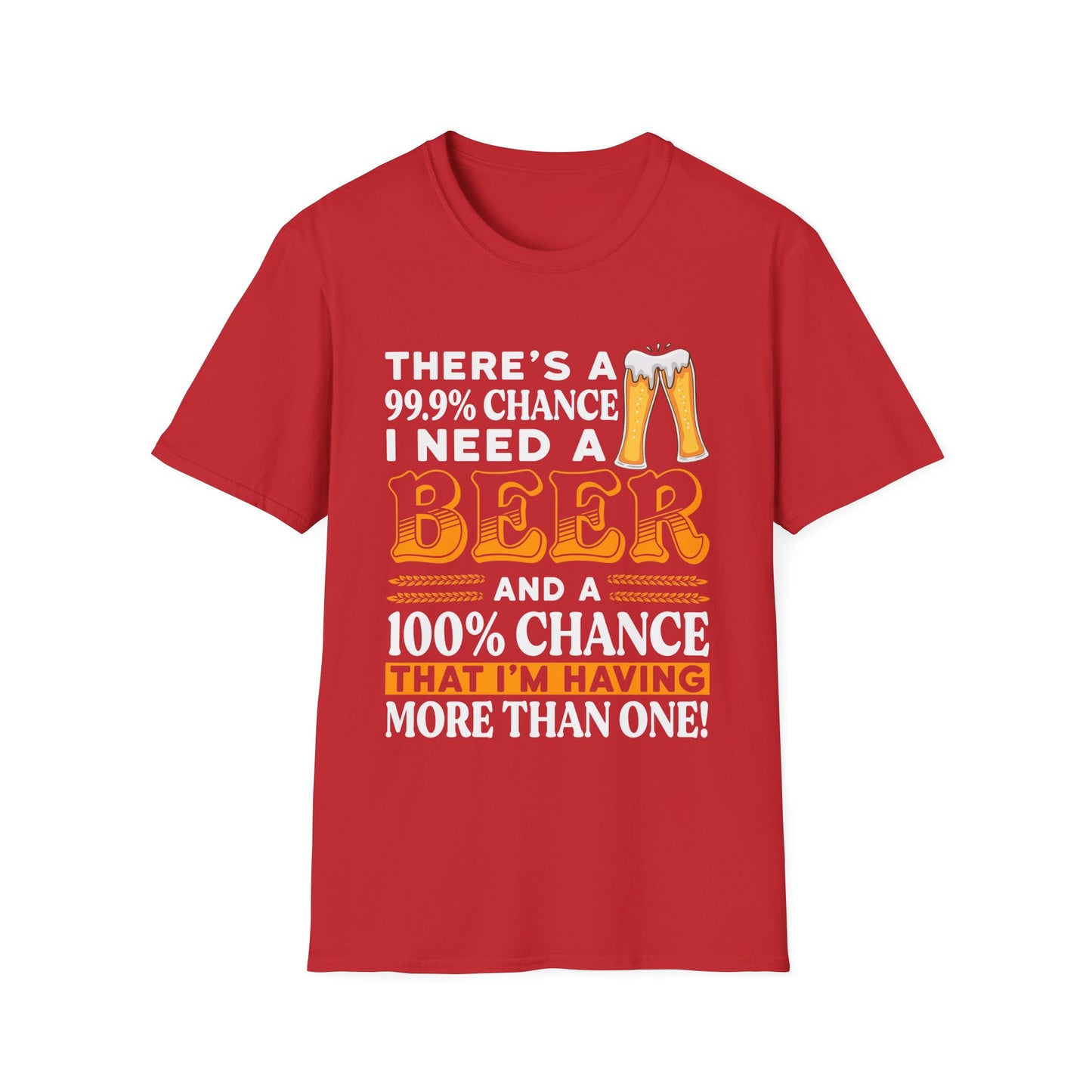Funny Beer Lover Unisex T-Shirt - There's a 99.9% Chance I Need a Beer