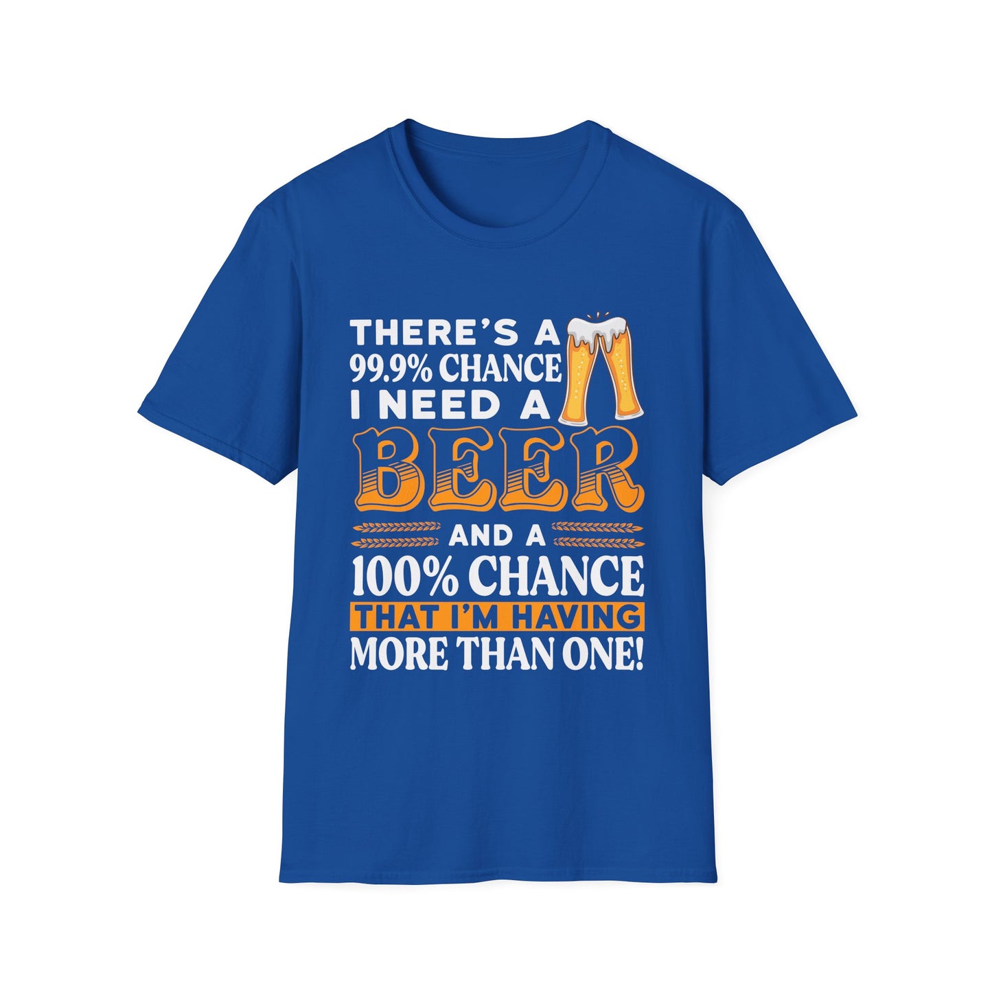 Funny Beer Lover Unisex T-Shirt - There's a 99.9% Chance I Need a Beer