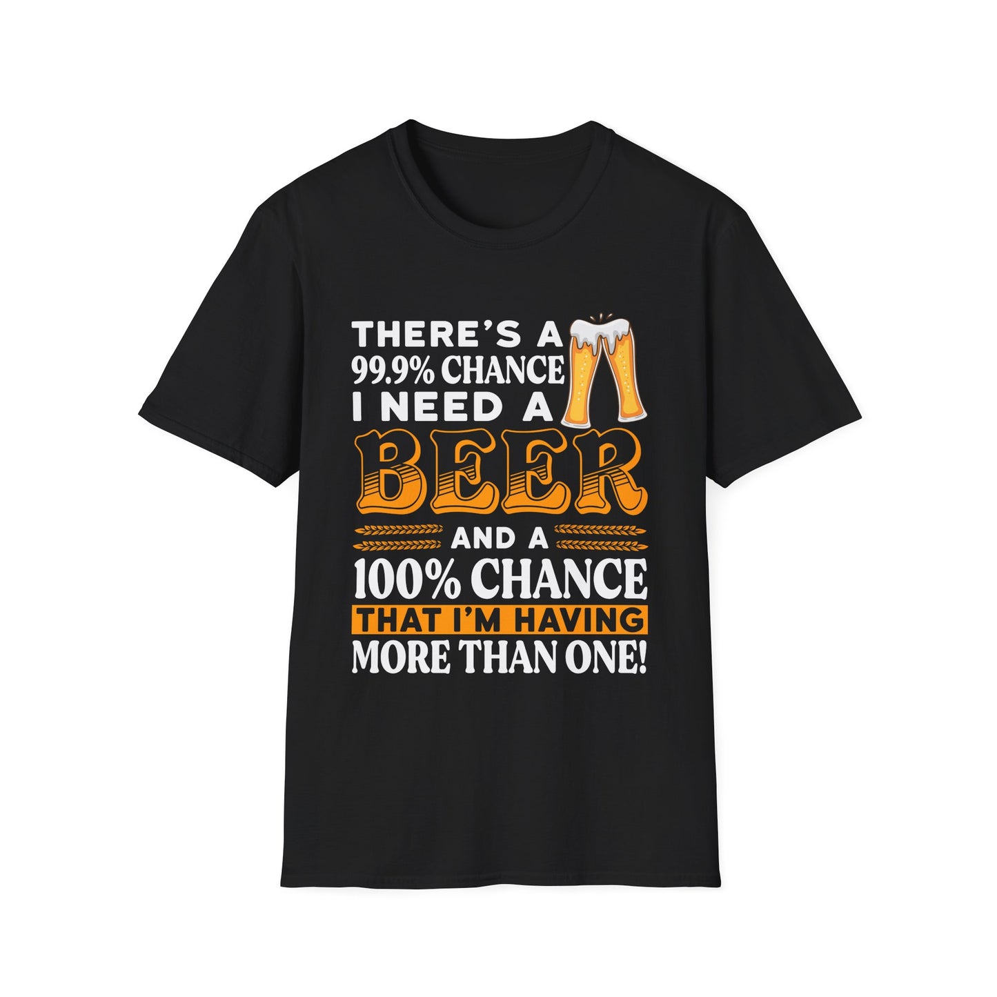 Funny Beer Lover Unisex T-Shirt - There's a 99.9% Chance I Need a Beer