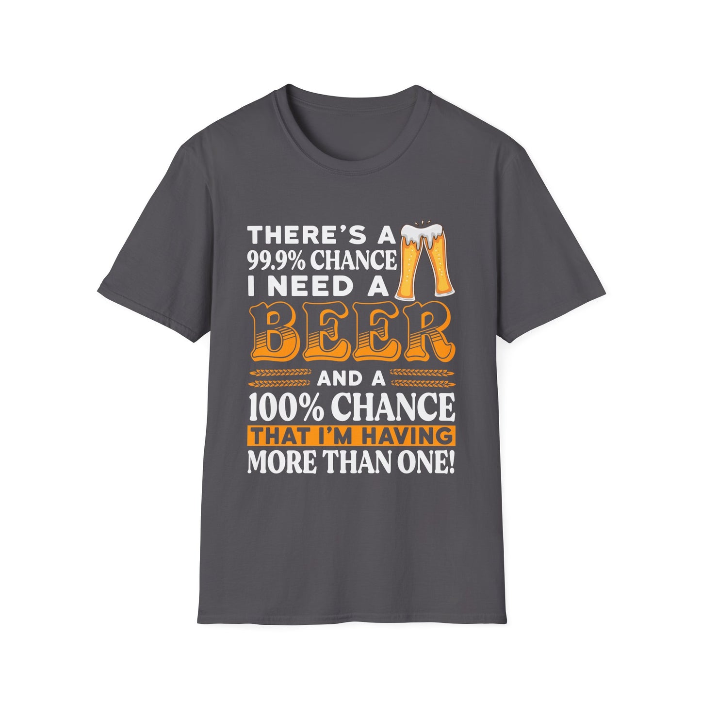 Funny Beer Lover Unisex T-Shirt - There's a 99.9% Chance I Need a Beer