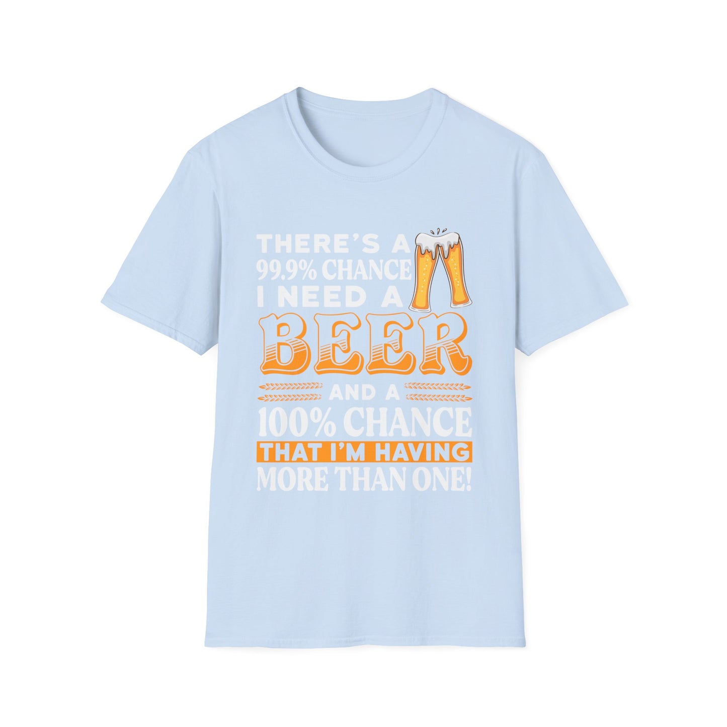 Funny Beer Lover Unisex T-Shirt - There's a 99.9% Chance I Need a Beer
