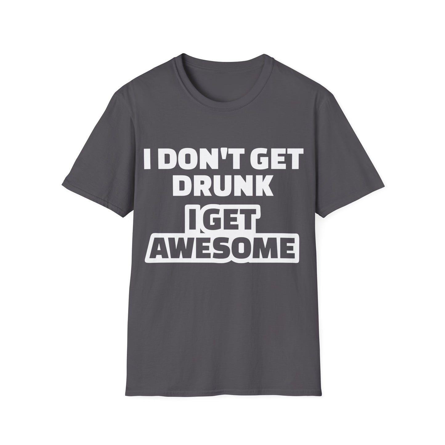 Unisex T-Shirt - I Don't Get Drunk I Get Awesome