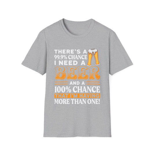 Funny Beer Lover Unisex T-Shirt - There's a 99.9% Chance I Need a Beer