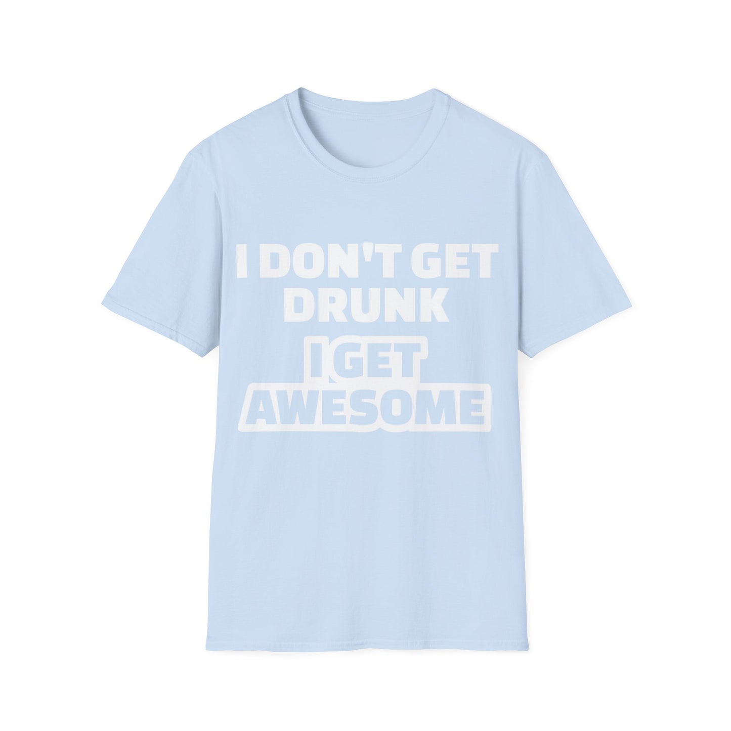 Unisex T-Shirt - I Don't Get Drunk I Get Awesome