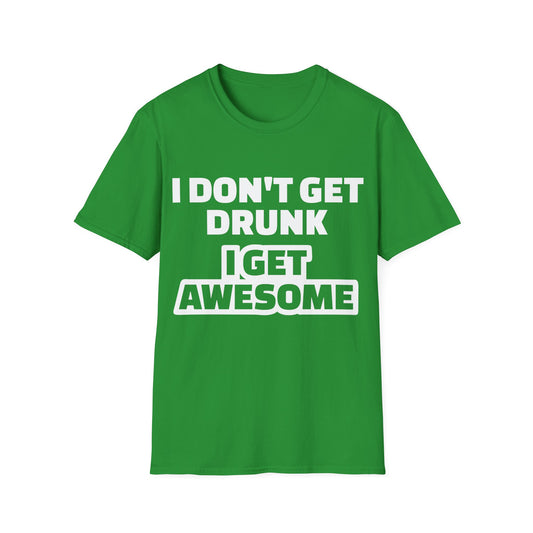Unisex T-Shirt - I Don't Get Drunk I Get Awesome